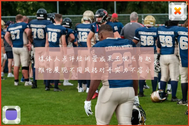 媒体人点评短训营成果王俊杰与赵维伦展现不同风格对手实力不容小觑
