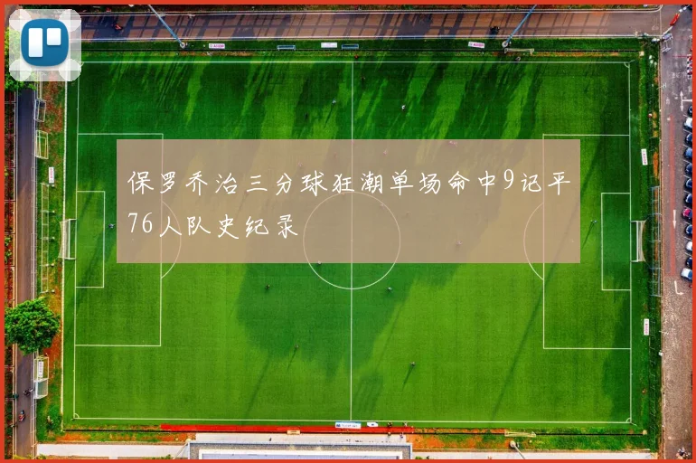 保罗乔治三分球狂潮单场命中9记平76人队史纪录