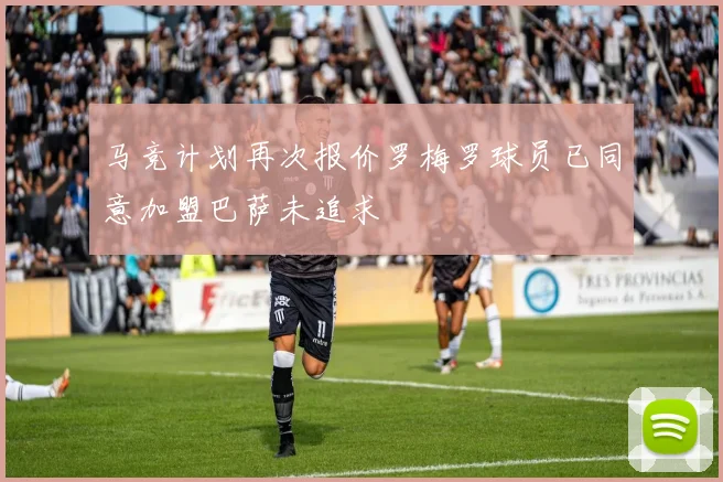 马竞计划再次报价罗梅罗球员已同意加盟巴萨未追求