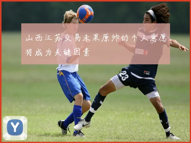 山西江苏交易未果原帅的个人意愿将成为关键因素