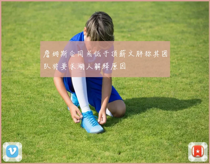 詹姆斯合同或低于顶薪文胖称其团队将要求湖人解释原因