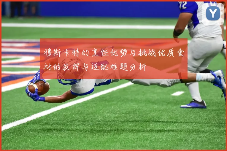 穆斯卡特的烹饪优势与挑战优质食材的发挥与适配难题分析