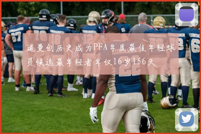 道曼创历史成为PFA年度最佳年轻球员候选最年轻者年仅16岁156天