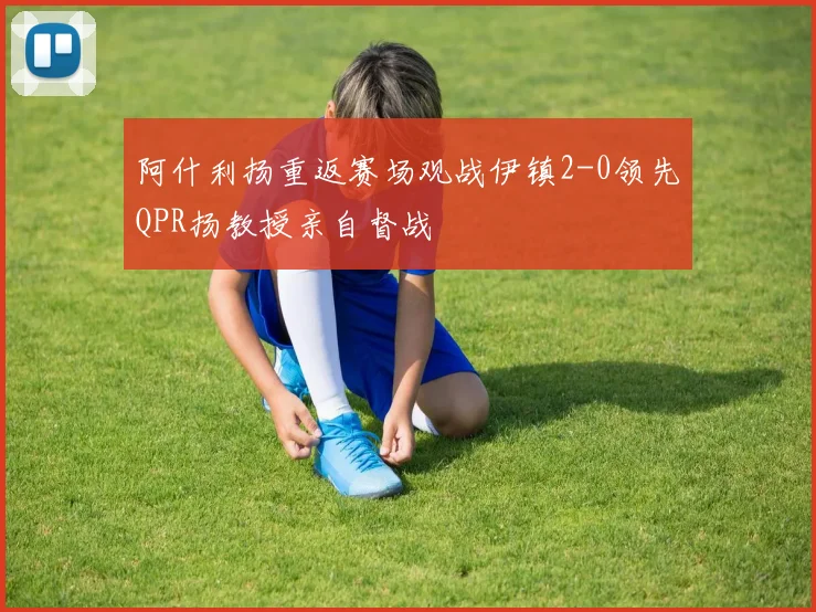 阿什利扬重返赛场观战伊镇2-0领先QPR扬教授亲自督战