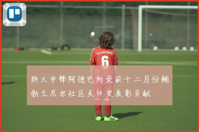 热火中锋阿德巴约荣获十二月份鲍勃兰尼尔社区关怀奖表彰贡献