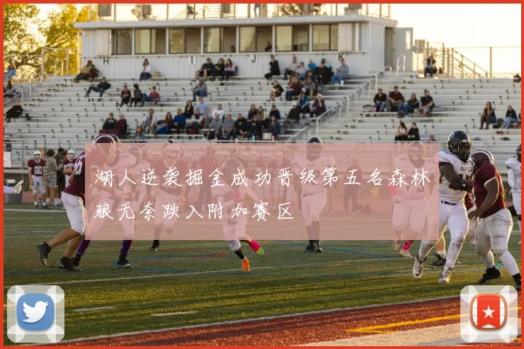 湖人逆袭掘金成功晋级第五名森林狼无奈跌入附加赛区