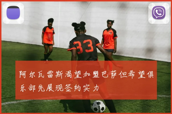阿尔瓦雷斯渴望加盟巴萨但希望俱乐部先展现签约实力
