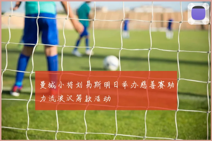 曼城小将刘易斯明日举办慈善赛助力流浪汉筹款活动
