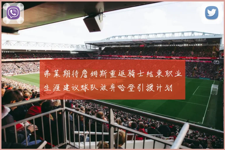 弗莱期待詹姆斯重返骑士结束职业生涯建议球队放弃哈登引援计划